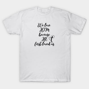 WE LOVE HIM BECAUSE HE FIRST LOVED US T-Shirt